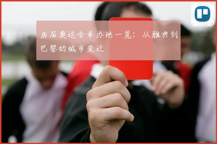 历届奥运会举办地一览:从雅典到巴黎的城市变迁