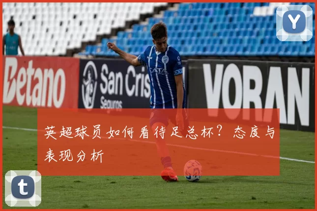 英超球员如何看待足总杯？态度与表现分析
