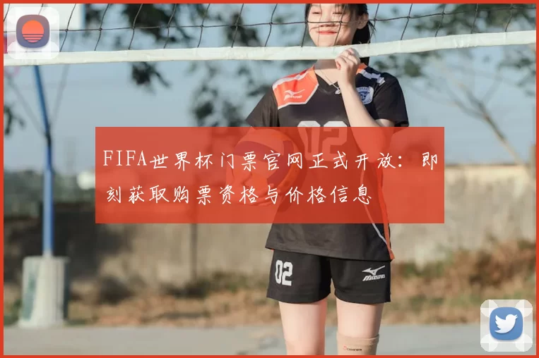 FIFA世界杯门票官网正式开放:即刻获取购票资格与价格信息