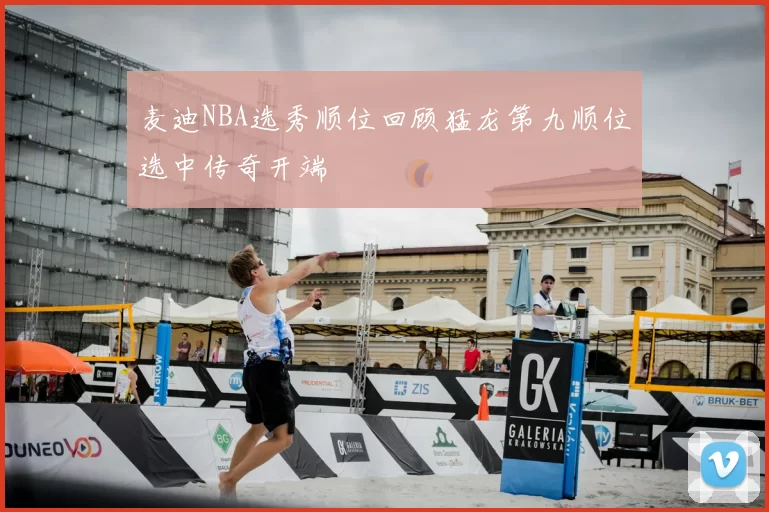 麦迪NBA选秀顺位回顾猛龙第九顺位选中传奇开端