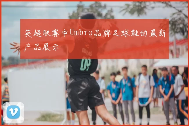 英超联赛中Umbro品牌足球鞋的最新产品展示