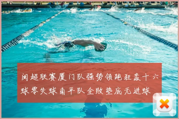 闽超联赛厦门队强势领跑狂轰十六球零失球南平队全败垫底无进球