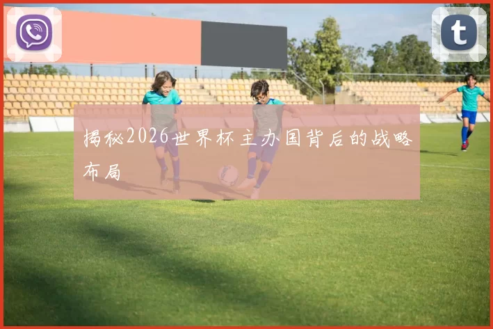揭秘2026世界杯主办国背后的战略布局