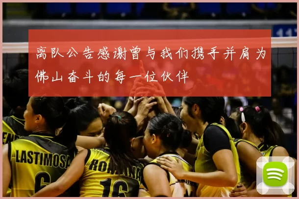 离队公告感谢曾与我们携手并肩为佛山奋斗的每一位伙伴