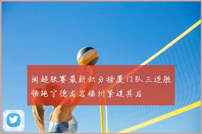 闽超联赛最新积分榜厦门队三连胜领跑宁德龙岩福州紧追其后