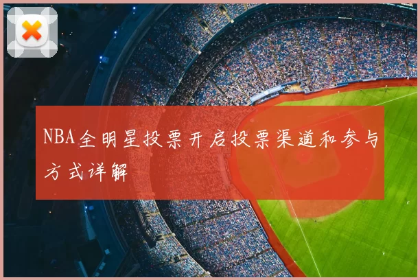 NBA全明星投票开启投票渠道和参与方式详解
