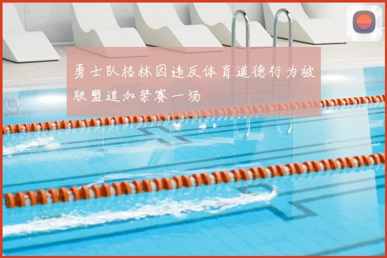 勇士队格林因违反体育道德行为被联盟追加禁赛一场