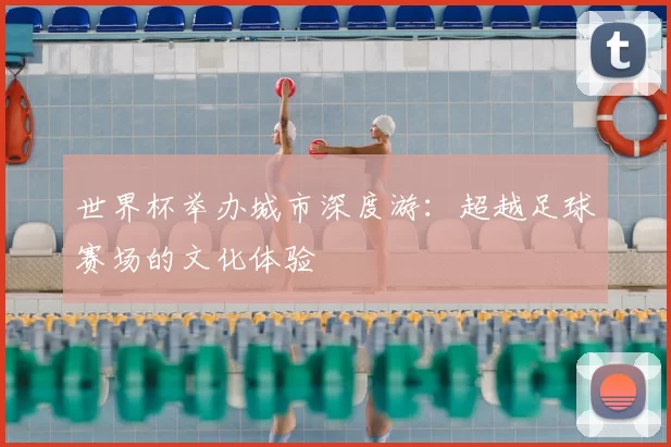 世界杯举办城市深度游：超越足球赛场的文化体验