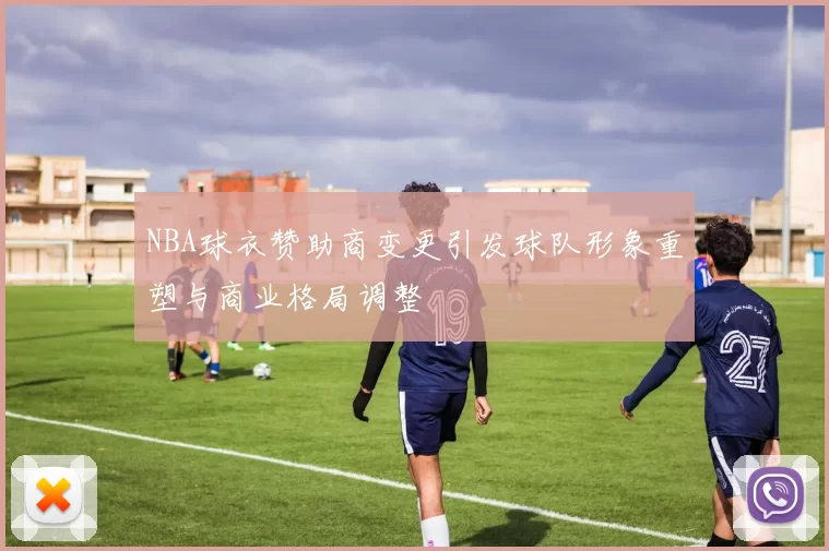 NBA球衣赞助商变更引发球队形象重塑与商业格局调整