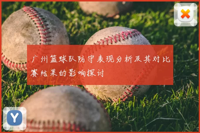 广州篮球队防守表现分析及其对比赛结果的影响探讨