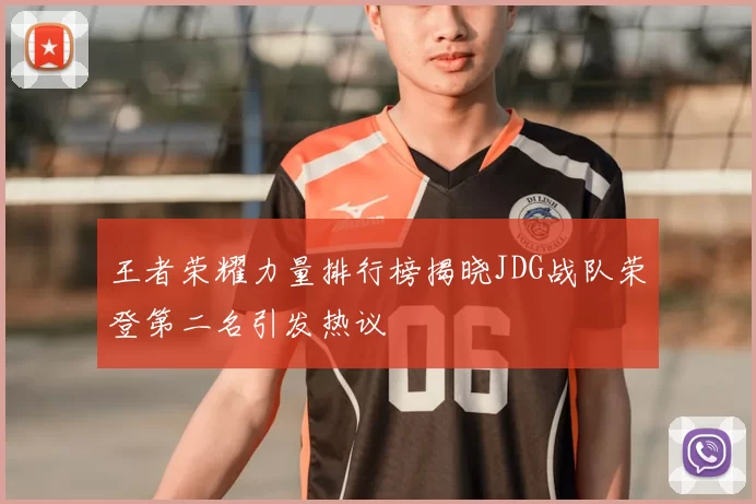 王者荣耀力量排行榜揭晓JDG战队荣登第二名引发热议