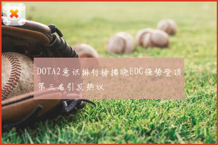 DOTA2意识排行榜揭晓EDG强势登顶第三名引发热议