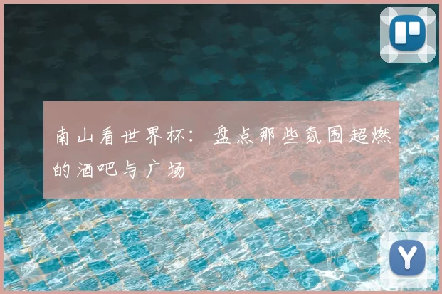 南山看世界杯:盘点那些氛围超燃的酒吧与广场