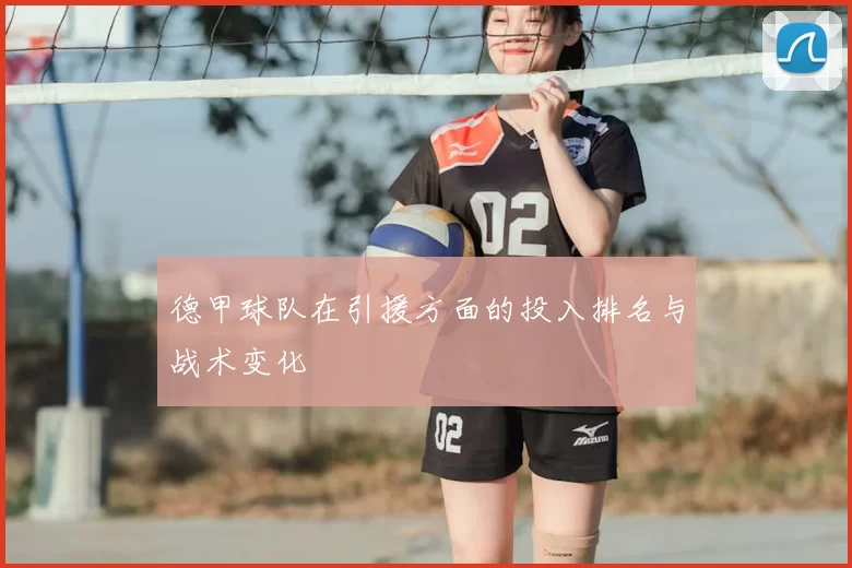 德甲球队在引援方面的投入排名与战术变化