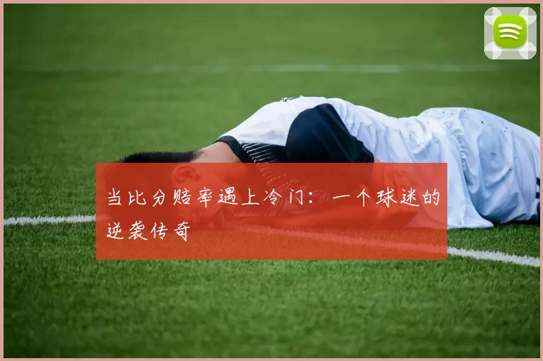 当比分赔率遇上冷门:一个球迷的逆袭传奇