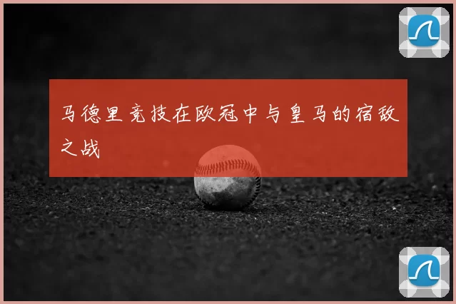 马德里竞技在欧冠中与皇马的宿敌之战
