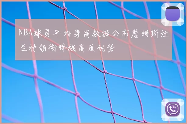 NBA球员平均身高数据公布詹姆斯杜兰特领衔锋线高度优势