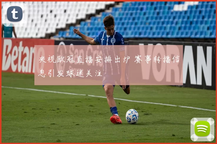 央视欧冠直播安排出炉 赛事转播信息引发球迷关注