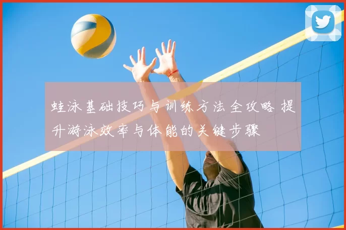 蛙泳基础技巧与训练方法全攻略 提升游泳效率与体能的关键步骤