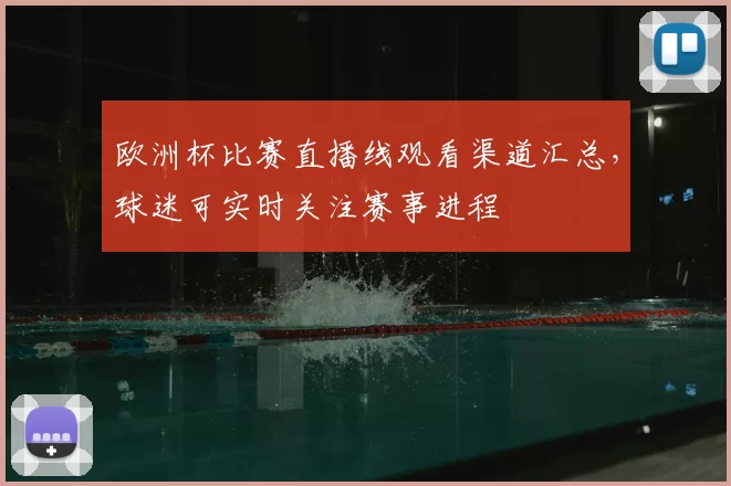 欧洲杯比赛直播线观看渠道汇总,球迷可实时关注赛事进程