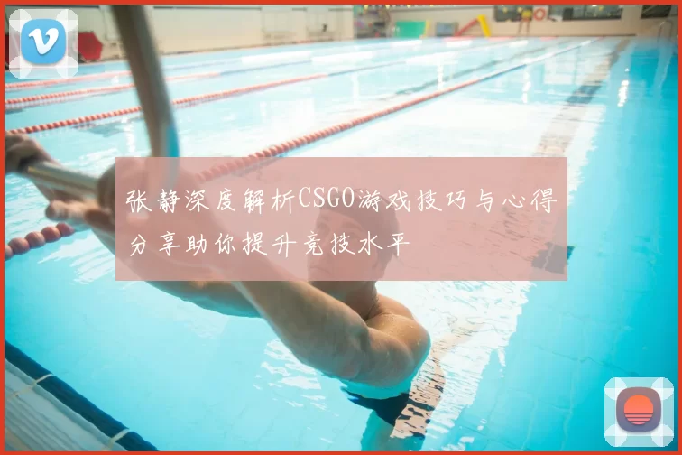 张静深度解析CSGO游戏技巧与心得分享助你提升竞技水平