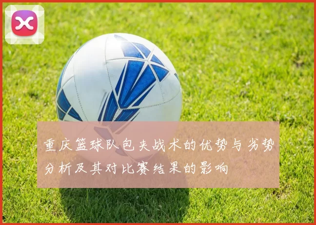 重庆篮球队包夹战术的优势与劣势分析及其对比赛结果的影响