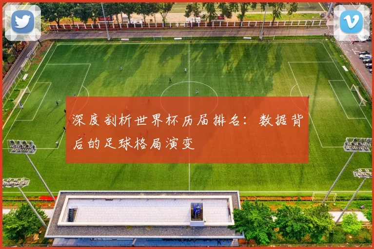 深度剖析世界杯历届排名:数据背后的足球格局演变