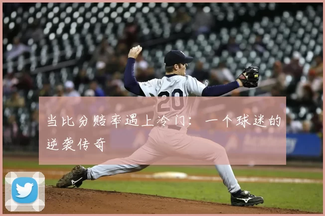 当比分赔率遇上冷门:一个球迷的逆袭传奇
