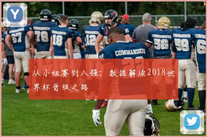 从小组赛到八强：数据解读2018世界杯晋级之路