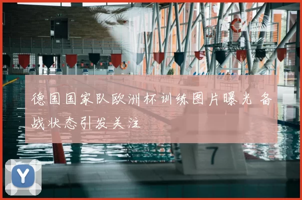 德国国家队欧洲杯训练图片曝光 备战状态引发关注