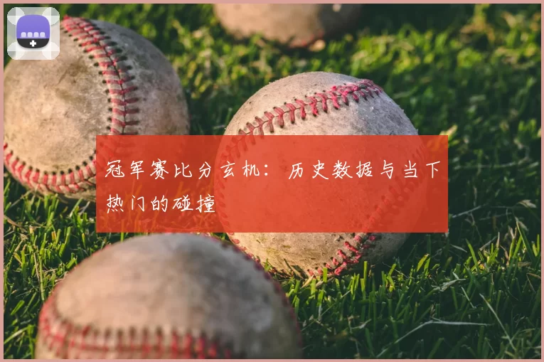 冠军赛比分玄机：历史数据与当下热门的碰撞
