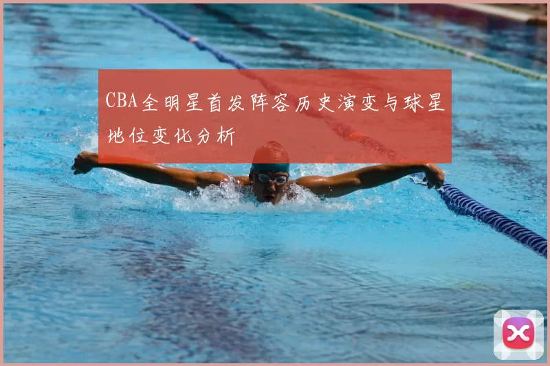 CBA全明星首发阵容历史演变与球星地位变化分析