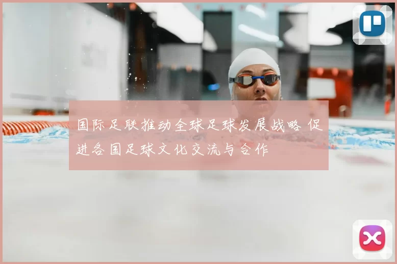 国际足联推动全球足球发展战略 促进各国足球文化交流与合作