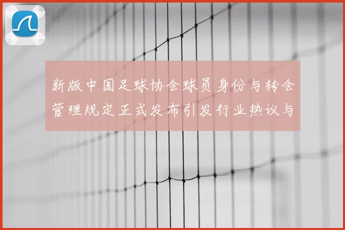 新版中国足球协会球员身份与转会管理规定正式发布引发行业热议与期待