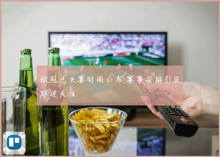 欧冠总决赛时间公布 赛事安排引发球迷关注