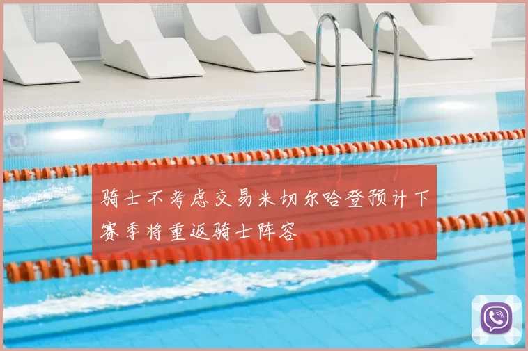 骑士不考虑交易米切尔哈登预计下赛季将重返骑士阵容
