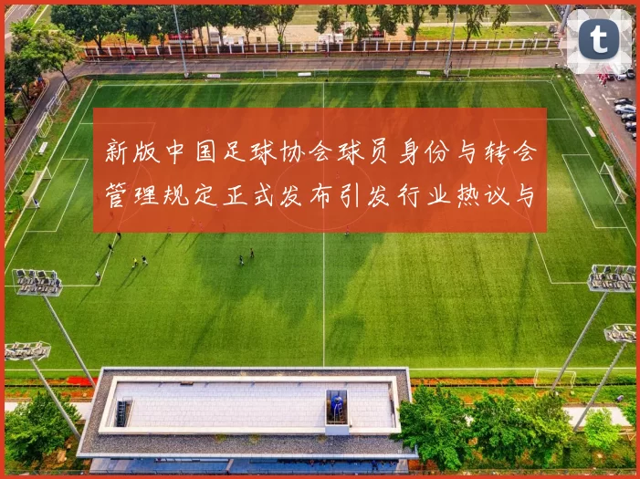 新版中国足球协会球员身份与转会管理规定正式发布引发行业热议与期待
