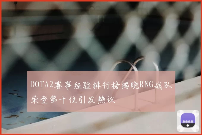 DOTA2赛事经验排行榜揭晓RNG战队荣登第十位引发热议