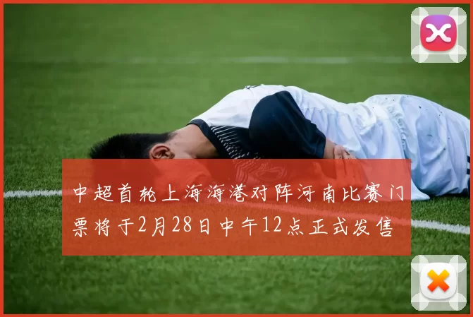 中超首轮上海海港对阵河南比赛门票将于2月28日中午12点正式发售
