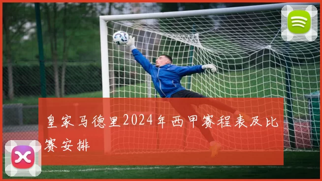 皇家马德里2024年西甲赛程表及比赛安排