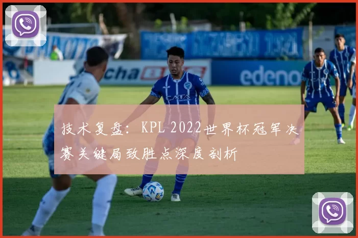 技术复盘:KPL 2022世界杯冠军决赛关键局致胜点深度剖析
