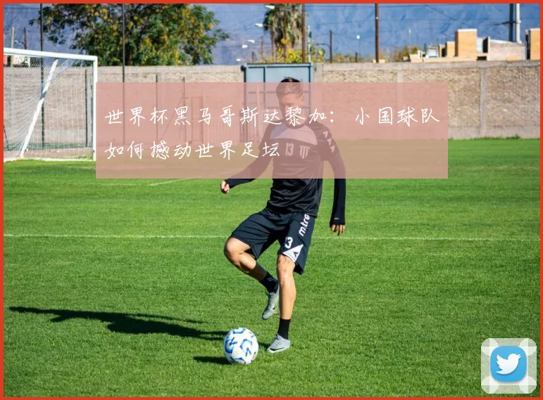 世界杯黑马哥斯达黎加:小国球队如何撼动世界足坛