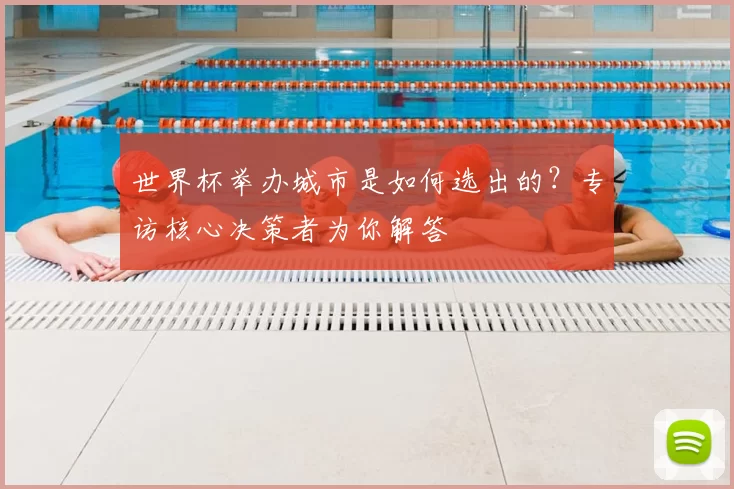 世界杯举办城市是如何选出的?专访核心决策者为你解答