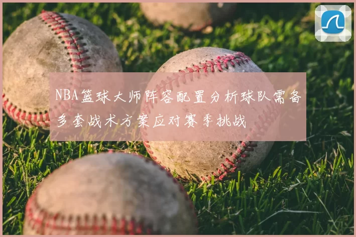 NBA篮球大师阵容配置分析球队需备多套战术方案应对赛季挑战