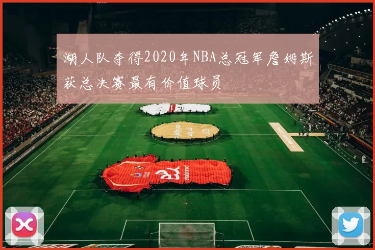 湖人队夺得2020年NBA总冠军詹姆斯获总决赛最有价值球员