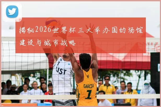 揭秘2026世界杯三大举办国的场馆建设与城市战略