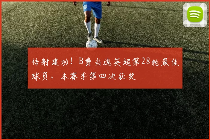 传射建功！B费当选英超第28轮最佳球员，本赛季第四次获奖