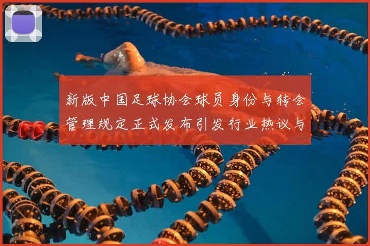 新版中国足球协会球员身份与转会管理规定正式发布引发行业热议与期待