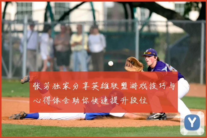 张芳独家分享英雄联盟游戏技巧与心得体会助你快速提升段位