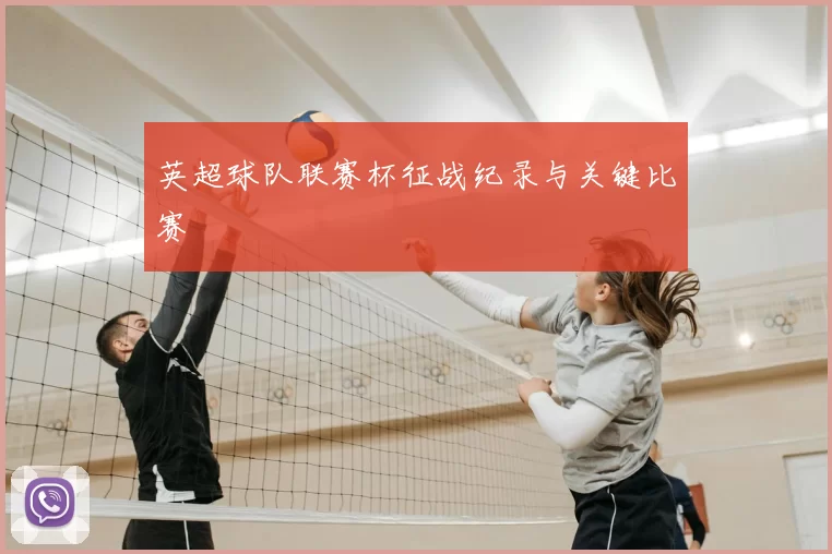 英超球队联赛杯征战纪录与关键比赛